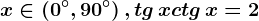 x\in \left ( 0^^\circ,90^^\circ \right ), tg\, x+ctg\, x=2
