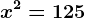 x^2= 125