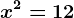 x^2=12