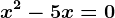 x^2-5x=0