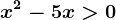 x^2-5x> 0