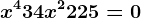 x^4+34x^2+225=0