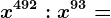 x^492:x^93=