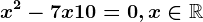 x^2 - 7 x + 10=0,x\in\mathbbR