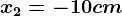 x2=-10 cm