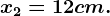 x2=12 cm.