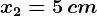 x2=5\, cm