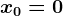 x0=0