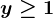 y\geq 1